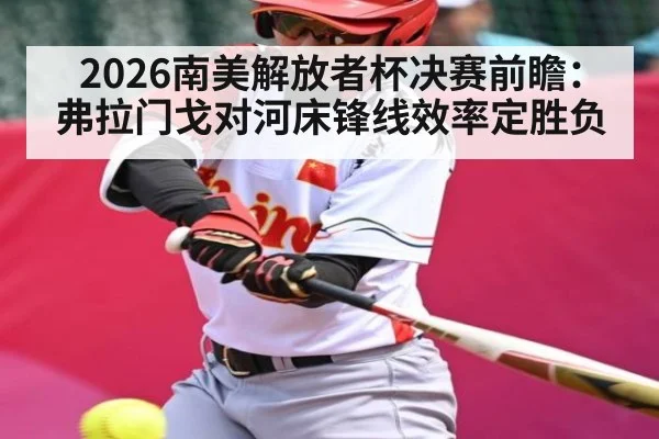 2026南美解放者杯决赛前瞻：弗拉门戈对河床锋线效率定胜负